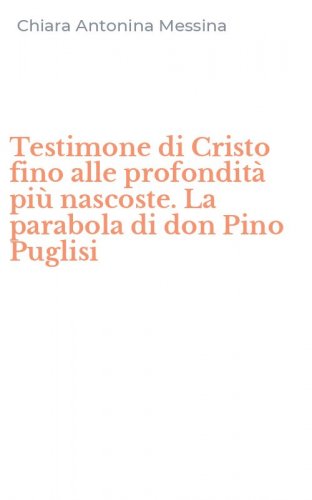 Testimone di Cristo fino alle profondit&agrave; pi&ugrave; nascoste. La parabola di don Pino Puglisi