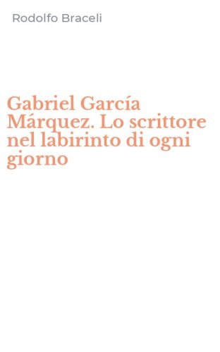 Gabriel Garc&iacute;a M&aacute;rquez. Lo scrittore nel labirinto di ogni giorno