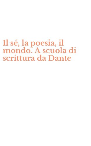 Il s&eacute;, la poesia, il mondo. A scuola di scrittura da Dante
