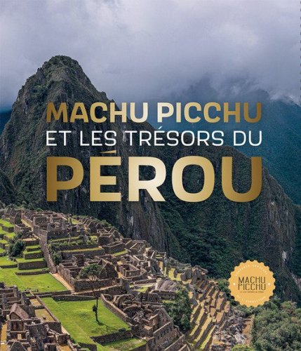 Machu Picchu. Et les tr&eacute;sors du P&eacute;rou