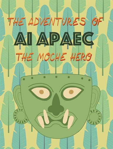 The adventures of Ai Apaec the moche hero