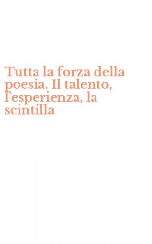 Tutta la forza della poesia. Il talento, l'esperienza, la scintilla