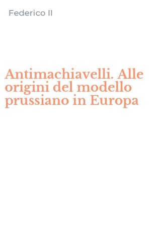 Antimachiavelli. Alle origini del modello prussiano in Europa