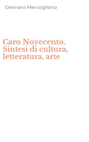 Caro Novecento. Sintesi di cultura, letteratura, arte