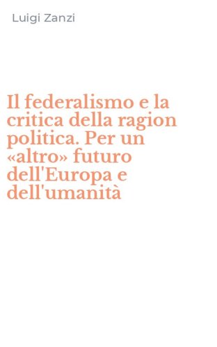 Il federalismo e la critica della ragion politica. Per un &laquo;altro&raquo; futuro dell'Europa e dell'umanit&agrave;