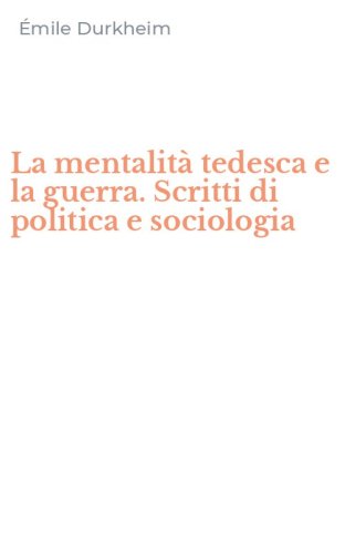 La mentalit&agrave; tedesca e la guerra. Scritti di politica e sociologia