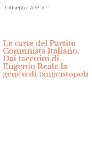 Le carte del Partito Comunista Italiano. Dai taccuini di Eugenio Reale la genesi di tangentopoli