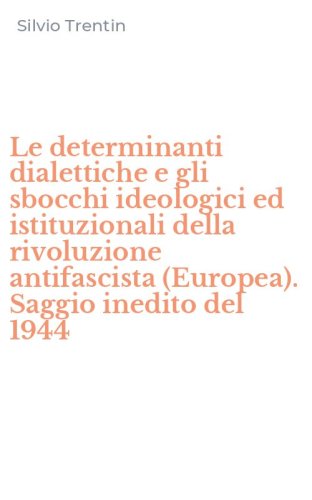 Le determinanti dialettiche e gli sbocchi ideologici ed istituzionali della rivoluzione antifascista (Europea). Saggio inedito del 1944
