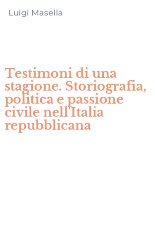 Testimoni di una stagione. Storiografia, politica e passione civile nell'Italia repubblicana