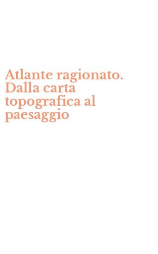 Atlante ragionato. Dalla carta topografica al paesaggio
