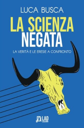 La scienza negata. La verit&agrave; e le eresie a confronto