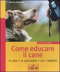 Come educare il cane. In casa, al guinzaglio, con i bambini