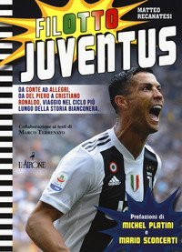 Filotto Juventus. Da Conte ad Allegri, da Del Piero a Cristiano Ronaldo, viaggio nel ciclo pi&ugrave; lungo della storia bianconera