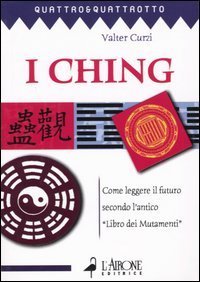 I ching. Come leggere il futuro secondo l'antico &laquo;Libro dei mutamenti&raquo;