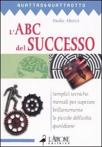 L'ABC del successo. Semplici tecniche mentali per superare brillantemente le piccole difficolt&agrave; quotidiane