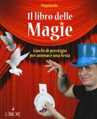 Il libro delle magie. Giochi di prestigio per animare una festa