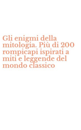 Gli enigmi della mitologia. Pi&ugrave; di 200 rompicapi ispirati a miti e leggende del mondo classico