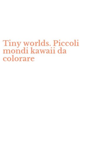 Tiny worlds. Piccoli mondi kawaii da colorare