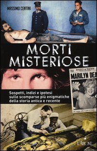 Morti misteriose. Sospetti, indizi e ipotesi sulle scomparse pi&ugrave; enigmatiche della storia antica e recente