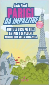 Parigi da impazzire. Tutte le cose pi&ugrave; belle da fare e da vedere almeno una volta nella vita