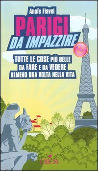 Parigi da impazzire. Tutte le cose pi&ugrave; belle da fare e da vedere almeno una volta nella vita
