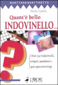 Quant'&egrave; bello indovinello... Oltre 150 indovinelli, enigmi, paradossi e quiz spaccameningni