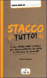Stacco tutto! Il mio sfogo-libro creativo per disconnettermi da tutto e ritrovare la serenit&agrave;