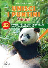 Unisci i puntini. Serie maxi. Felicit&agrave;. Numeri pi&ugrave; grandi per creare 120 bellissimi disegni