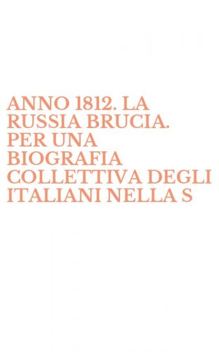ANNO 1812. LA RUSSIA BRUCIA. PER UNA BIOGRAFIA COLLETTIVA DEGLI ITALIANI NELLA S - STEPPA (L')