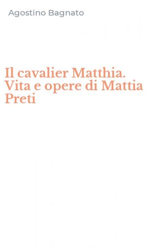 Il cavalier Matthia. Vita e opere di Mattia Preti