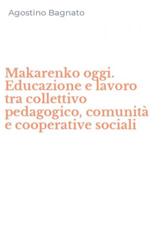 Makarenko oggi. Educazione e lavoro tra collettivo pedagogico, comunit&agrave; e cooperative sociali