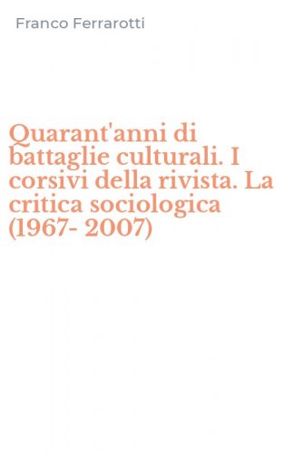 Quarant'anni di battaglie culturali. I corsivi della rivista. La critica sociologica (1967-2007)