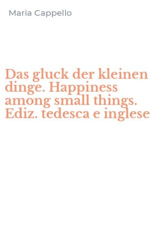 Das gluck der kleinen dinge. Happiness among small things. Ediz. tedesca e inglese