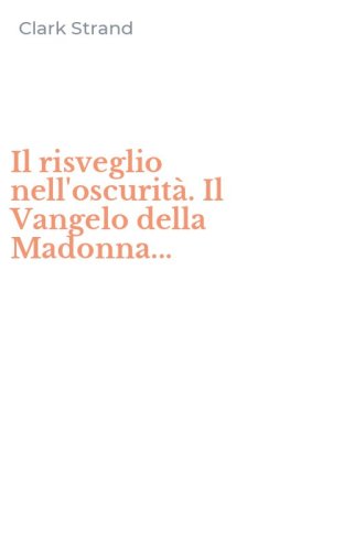 Il risveglio nell'oscurit&agrave;. Il Vangelo della Madonna...