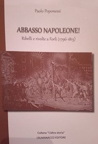 Abbasso Napoleone! Ribelli e rivolte a Forl&igrave; (1796-1813)