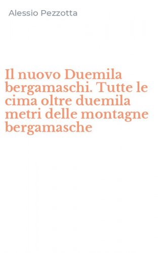 Il nuovo Duemila bergamaschi. Tutte le cima oltre duemila metri delle montagne bergamasche
