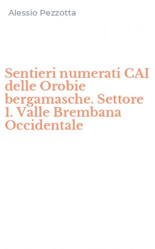 Sentieri numerati CAI delle Orobie bergamasche. Settore 1. Valle Brembana Occidentale