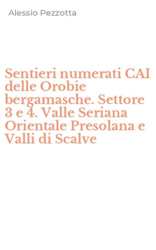 Sentieri numerati CAI delle Orobie bergamasche. Settore 3 e 4. Valle Seriana Orientale Presolana e Valli di Scalve