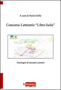 Concorso letterario &laquo;Libro-isola&raquo;. Antologia di racconti e poesie