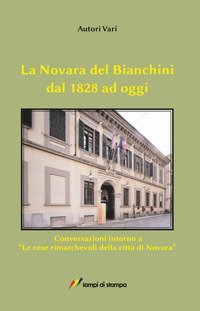 La Novara del Bianchini dal 1828 ad oggi. Conversazioni intorno a &laquo;Le cose rimarchevoli della citt&agrave; di Novara&raquo;
