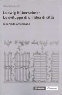Ludwig Hilberseimer. Lo sviluppo di un'idea di citt&agrave;. Il periodo americano