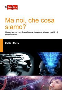 Ma noi, che cosa siamo? Un nuovo modo di analizzare la nostra stessa realt&agrave; di esseri umani