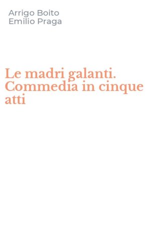 Le madri galanti. Commedia in cinque atti