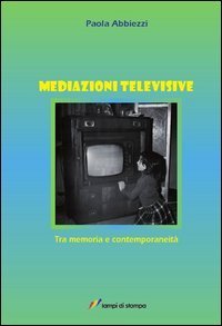 Mediazioni televisive. Tra memoria e contemporaneit&agrave;