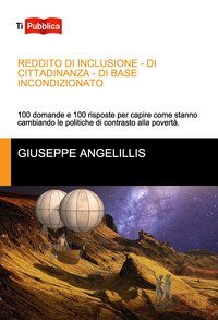 Reddito di inclusione, di cittadinanza, di base incondizionato. 100 domande e 100 risposte per capire come stanno cambiando le politiche di contrasto alla povert&agrave;