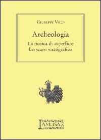 ARCHEOLOGIA. LA RICERCA DI SUPERFICIE, LO SCAVO STRATIGRAFICO