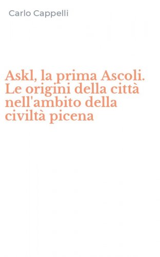 Askl, la prima Ascoli. Le origini della citt&agrave; nell'ambito della civilt&agrave; picena