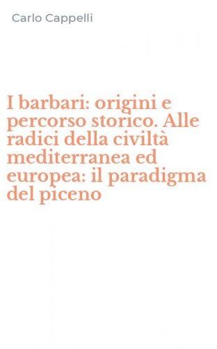 I barbari: origini e percorso storico. Alle radici della civilt&agrave; mediterranea ed europea: il paradigma del piceno