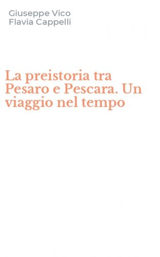 La preistoria tra Pesaro e Pescara. Un viaggio nel tempo
