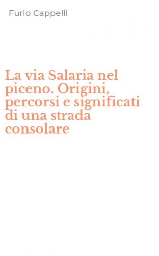 La via Salaria nel piceno. Origini, percorsi e significati di una strada consolare